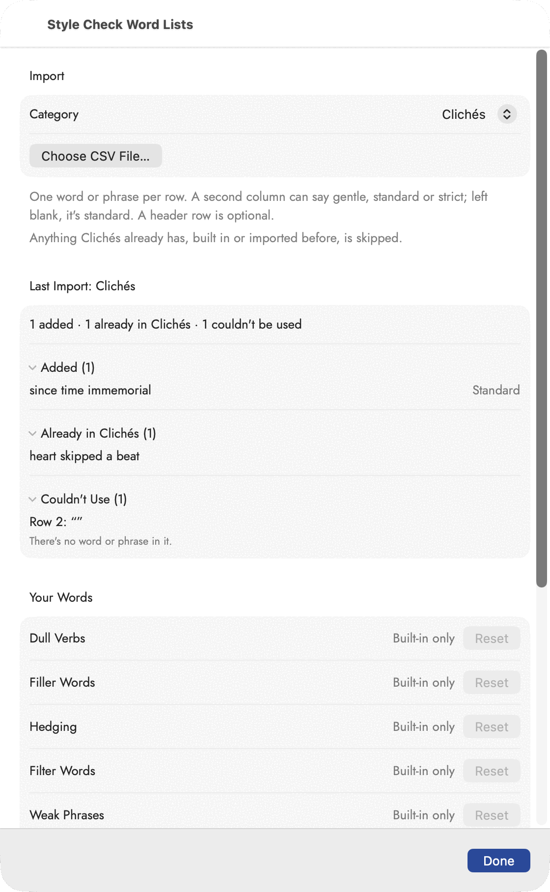 The Style Check Word Lists sheet. An Import section with Category set to Clichés and a Choose CSV File&hellip; button, under it the note "One word or phrase per row. A second column can say gentle, standard or strict; left blank, it's standard. A header row is optional." and "Anything Clichés already has, built in or imported before, is skipped." Then "Last Import: Clichés &mdash; 1 added &middot; 1 already in Clichés &middot; 1 couldn't be used", with all three groups open: Added (1) holding "since time immemorial" marked Standard, Already in Clichés (1) holding "heart skipped a beat", and Couldn't Use (1) holding 'Row 2: ""' with the reason "There's no word or phrase in it." Below, a Your Words list &mdash; Dull Verbs, Filler Words, Hedging, Filter Words, Weak Phrases &mdash; each reading "Built-in only" beside a greyed Reset, and a Done button in the corner.