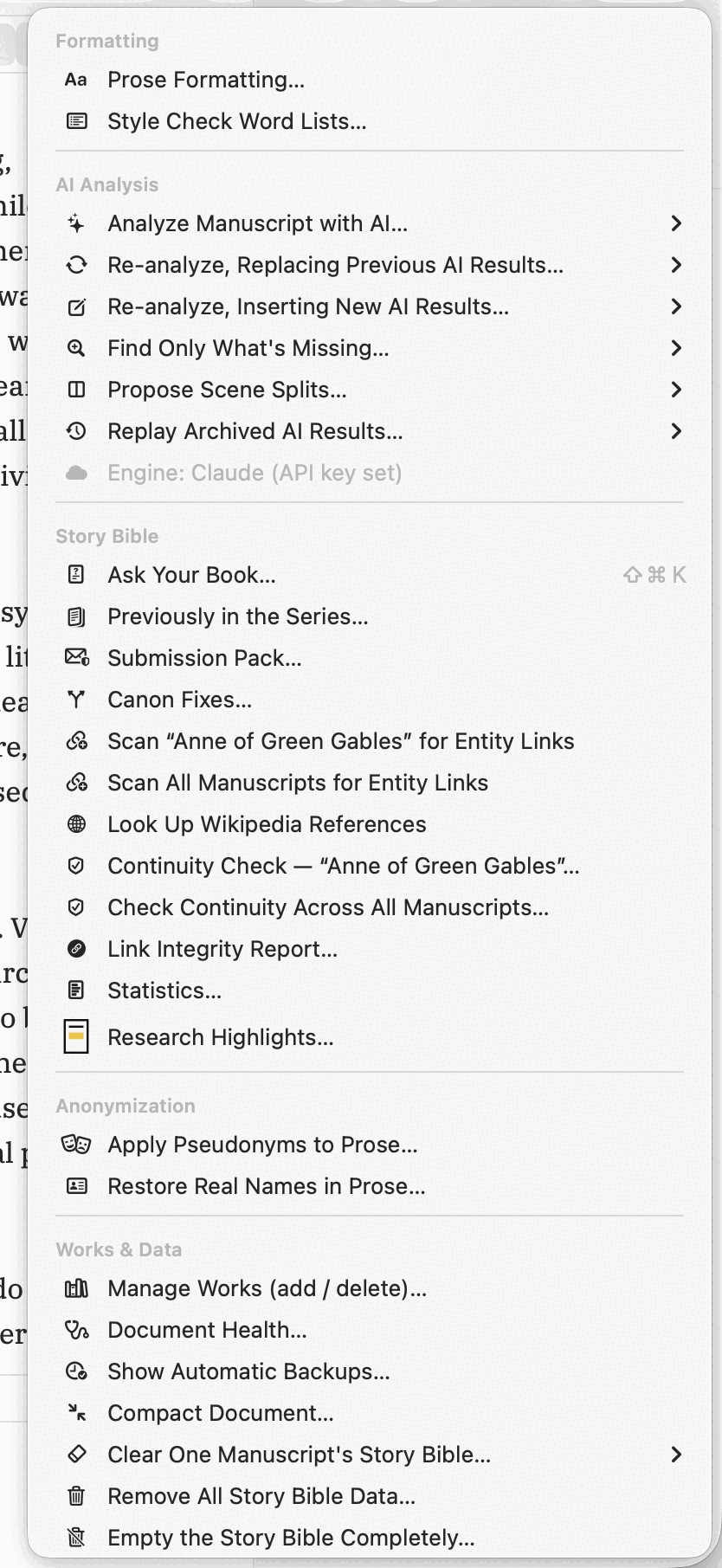 The whole Tools menu open, grouped under headings. Formatting: Prose Formatting…, Style Check Word Lists…. AI Analysis: Analyze Manuscript with AI…, Re-analyze Replacing Previous AI Results…, Re-analyze Inserting New AI Results…, Find Only What's Missing…, Propose Scene Splits…, Replay Archived AI Results… — each with a submenu arrow — and a greyed Engine: Claude (API key set). Story Bible: Ask Your Book… with ⇧⌘K beside it, Previously in the Series…, Submission Pack…, Canon Fixes…, Scan “Anne of Green Gables” for Entity Links, Scan All Manuscripts for Entity Links, Look Up Wikipedia References, Continuity Check — “Anne of Green Gables”…, Check Continuity Across All Manuscripts…, Link Integrity Report…, Statistics…, Research Highlights…. Anonymization: Apply Pseudonyms to Prose…, Restore Real Names in Prose…. Works & Data: Manage Works (add / delete)…, Document Health…, Show Automatic Backups…, Compact Document…, Clear One Manuscript's Story Bible…, Remove All Story Bible Data…, Empty the Story Bible Completely….